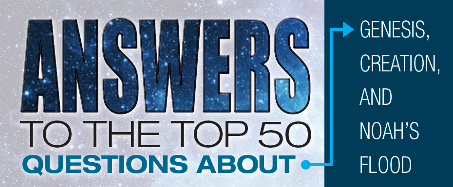 Answers to the Top 50 Questions about Genesis, Creation, and the Flood